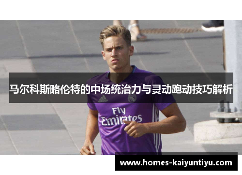 马尔科斯略伦特的中场统治力与灵动跑动技巧解析