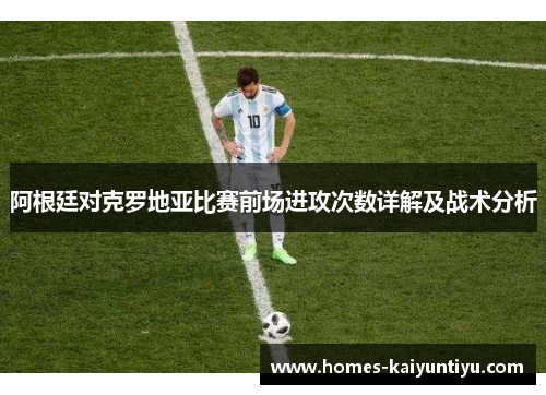 阿根廷对克罗地亚比赛前场进攻次数详解及战术分析