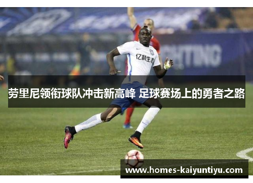 劳里尼领衔球队冲击新高峰 足球赛场上的勇者之路