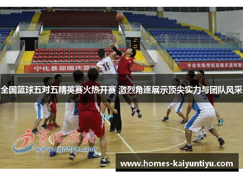 全国篮球五对五精英赛火热开赛 激烈角逐展示顶尖实力与团队风采