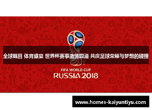 全球瞩目 体育盛宴 世界杯赛事激情四溢 共庆足球荣耀与梦想的碰撞