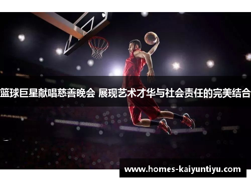 篮球巨星献唱慈善晚会 展现艺术才华与社会责任的完美结合