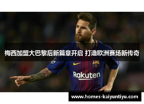 梅西加盟大巴黎后新篇章开启 打造欧洲赛场新传奇