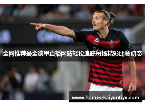 全网推荐最全德甲直播网站轻松追踪每场精彩比赛动态