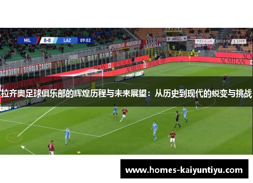 拉齐奥足球俱乐部的辉煌历程与未来展望：从历史到现代的蜕变与挑战
