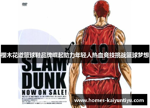 樱木花道篮球鞋品牌崛起助力年轻人热血竞技挑战篮球梦想