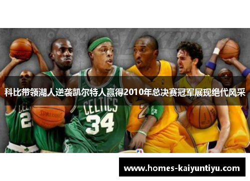 科比带领湖人逆袭凯尔特人赢得2010年总决赛冠军展现绝代风采