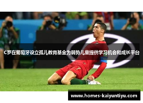 C罗在葡萄牙设立孤儿教育基金为弱势儿童提供学习机会和成长平台