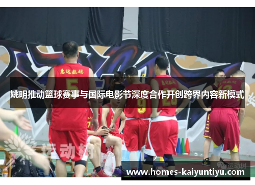 姚明推动篮球赛事与国际电影节深度合作开创跨界内容新模式