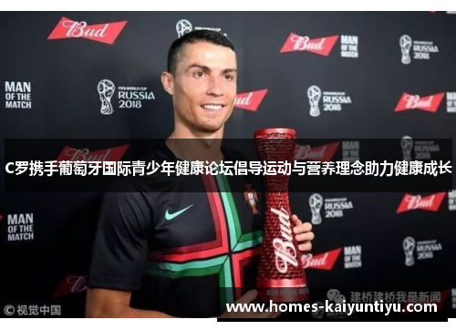 C罗携手葡萄牙国际青少年健康论坛倡导运动与营养理念助力健康成长