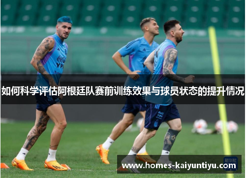 如何科学评估阿根廷队赛前训练效果与球员状态的提升情况