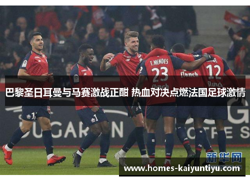 巴黎圣日耳曼与马赛激战正酣 热血对决点燃法国足球激情
