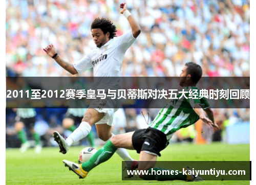 2011至2012赛季皇马与贝蒂斯对决五大经典时刻回顾