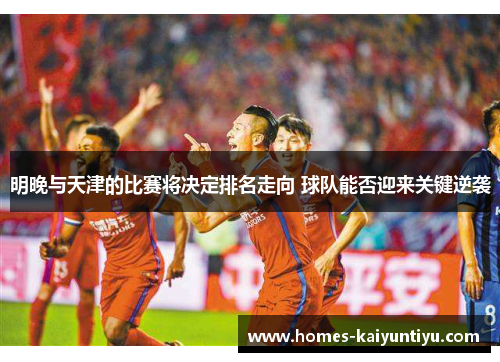明晚与天津的比赛将决定排名走向 球队能否迎来关键逆袭
