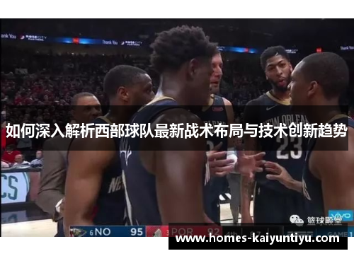 如何深入解析西部球队最新战术布局与技术创新趋势