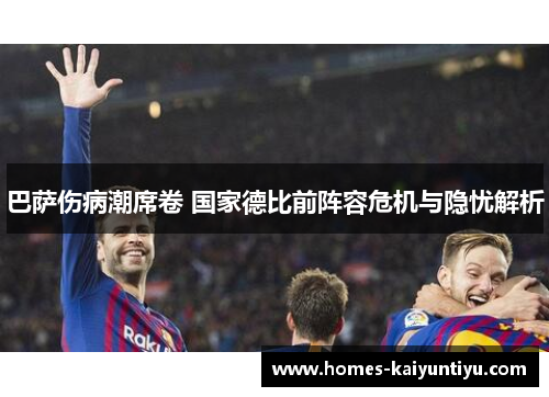巴萨伤病潮席卷 国家德比前阵容危机与隐忧解析