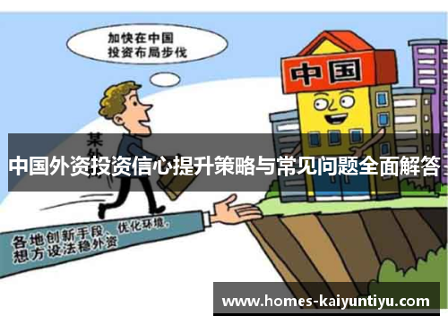 中国外资投资信心提升策略与常见问题全面解答