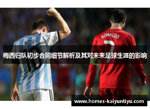梅西归队初步合同细节解析及其对未来足球生涯的影响