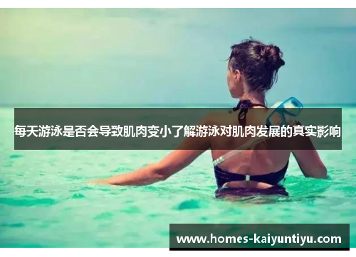 每天游泳是否会导致肌肉变小了解游泳对肌肉发展的真实影响