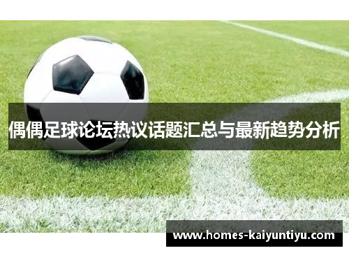 偶偶足球论坛热议话题汇总与最新趋势分析