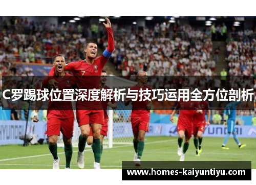 C罗踢球位置深度解析与技巧运用全方位剖析